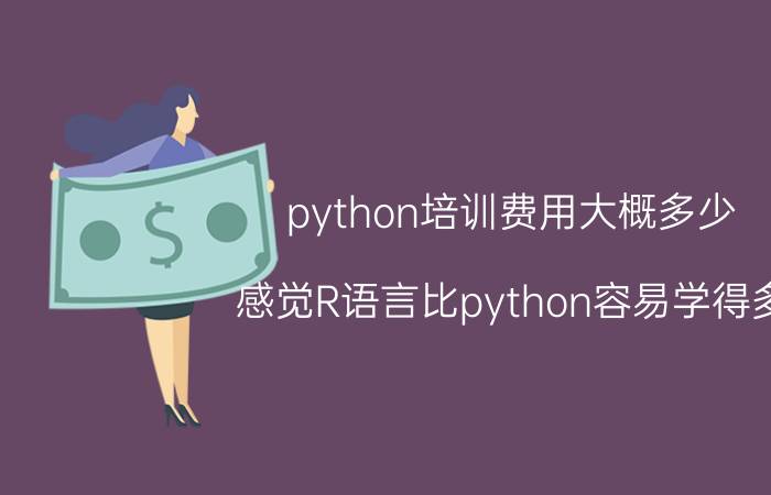 python培训费用大概多少 感觉R语言比python容易学得多，为什么还有很多人说R语言学起来很难？